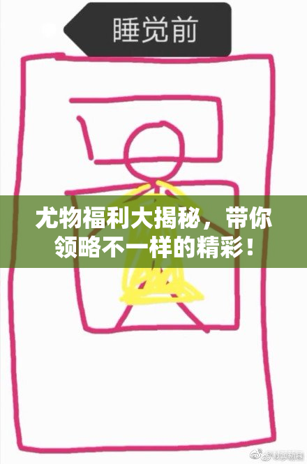 尤物福利大揭秘，带你领略不一样的精彩！