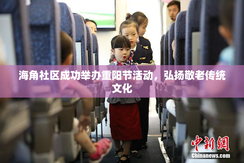 海角社区成功举办重阳节活动，弘扬敬老传统文化