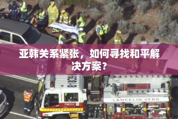 亚韩关系紧张，如何寻找和平解决方案？