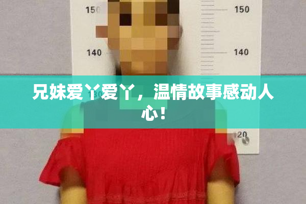 兄妹爱丫爱丫，温情故事感动人心！