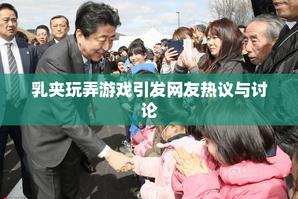 乳夹玩弄游戏引发网友热议与讨论