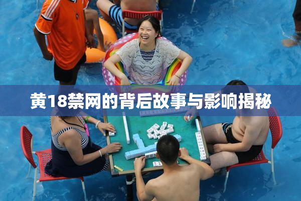 黄18禁网的背后故事与影响揭秘