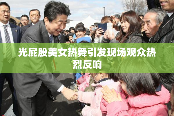 光屁股美女热舞引发现场观众热烈反响