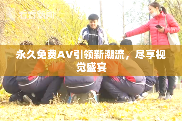 永久免费AV引领新潮流，尽享视觉盛宴