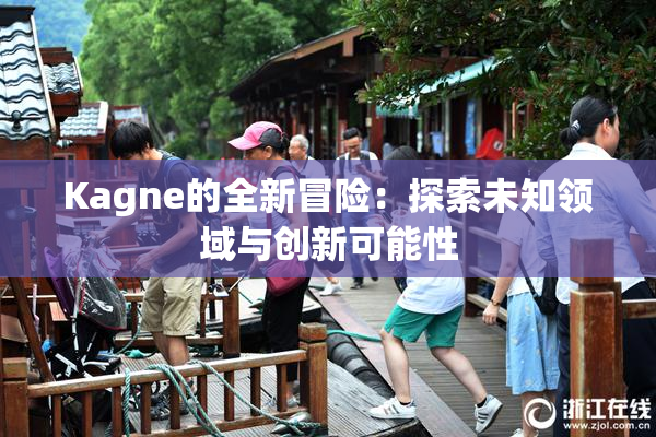Kagne的全新冒险：探索未知领域与创新可能性