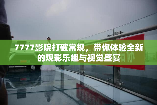 7777影院打破常规，带你体验全新的观影乐趣与视觉盛宴