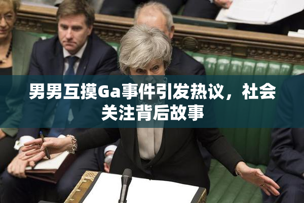 男男互摸Ga事件引发热议，社会关注背后故事