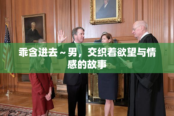 乖含进去～男，交织着欲望与情感的故事