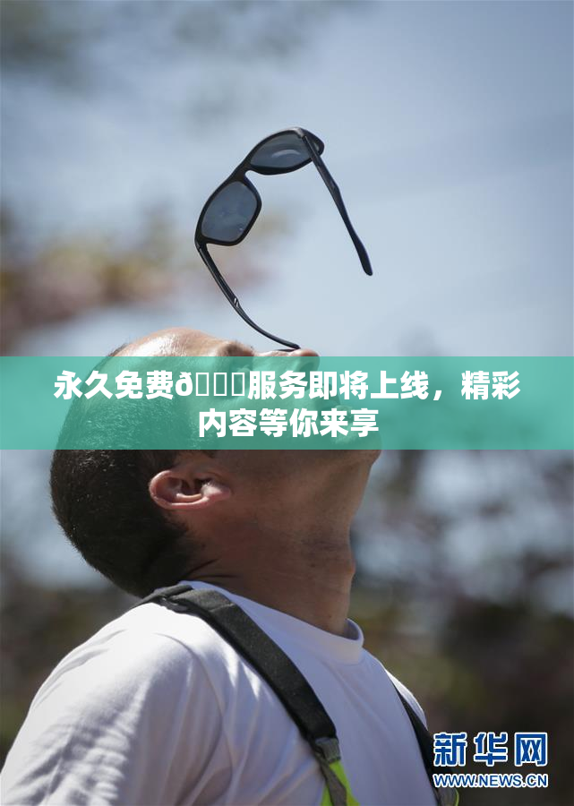 永久免费🔞服务即将上线，精彩内容等你来享