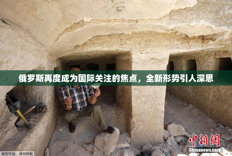俄罗斯再度成为国际关注的焦点，全新形势引人深思