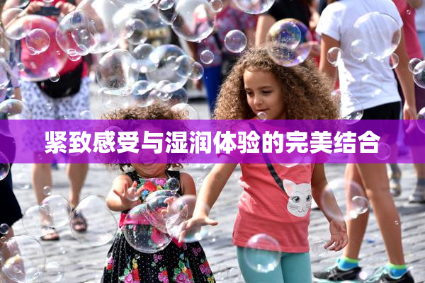 紧致感受与湿润体验的完美结合