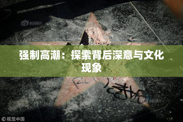 强制高潮：探索背后深意与文化现象