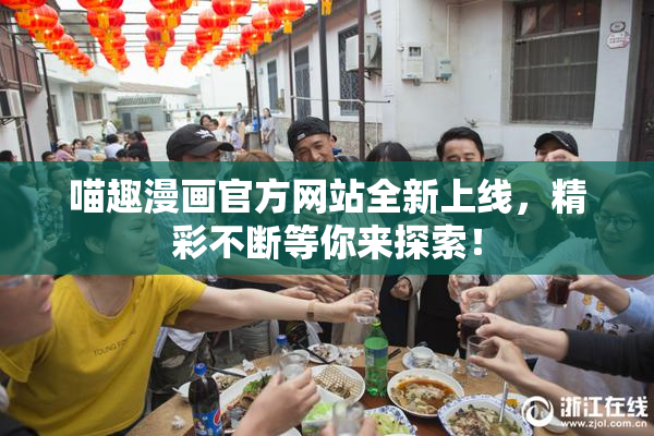 喵趣漫画官方网站全新上线，精彩不断等你来探索！