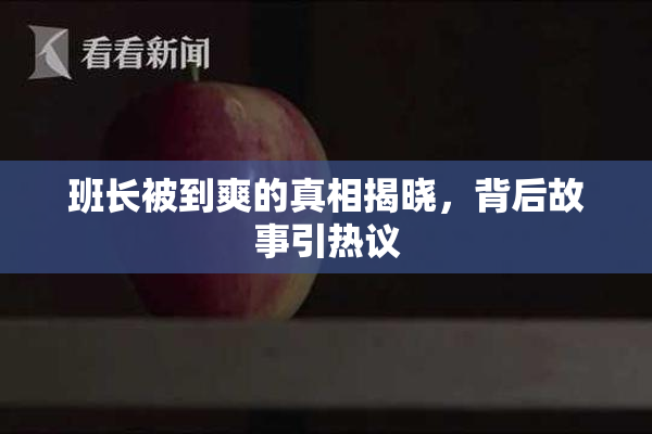 班长被到爽的真相揭晓，背后故事引热议