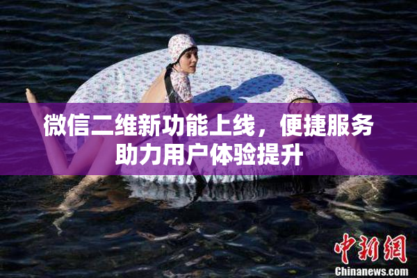 微信二维新功能上线，便捷服务助力用户体验提升