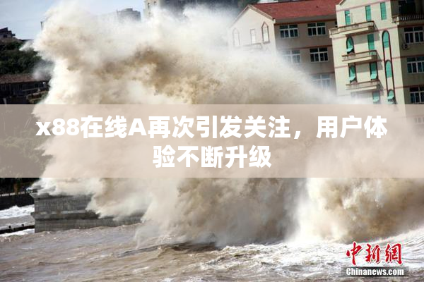 x88在线A再次引发关注，用户体验不断升级