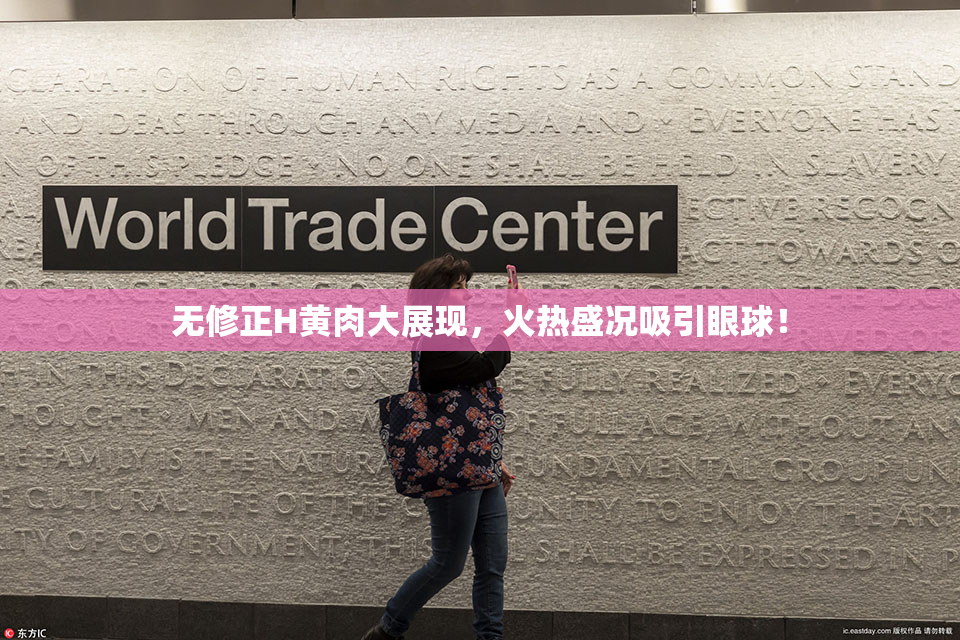 无修正H黄肉大展现，火热盛况吸引眼球！