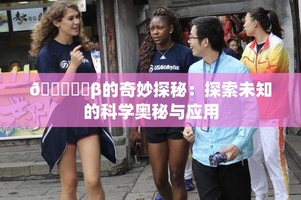 🍆❌‌β的奇妙探秘：探索未知的科学奥秘与应用