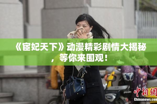 《宦妃天下》动漫精彩剧情大揭秘，等你来围观！