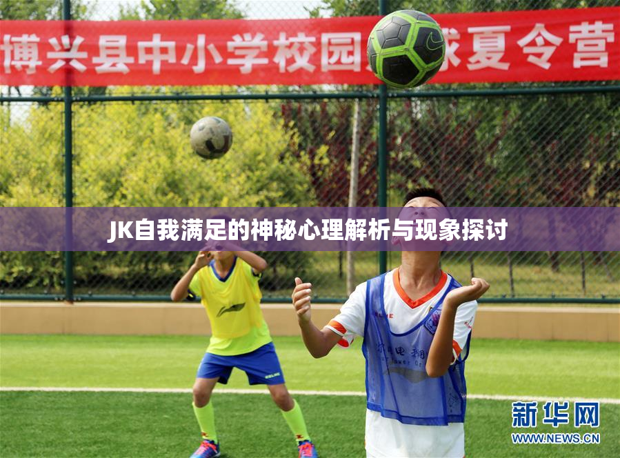 JK自我满足的神秘心理解析与现象探讨