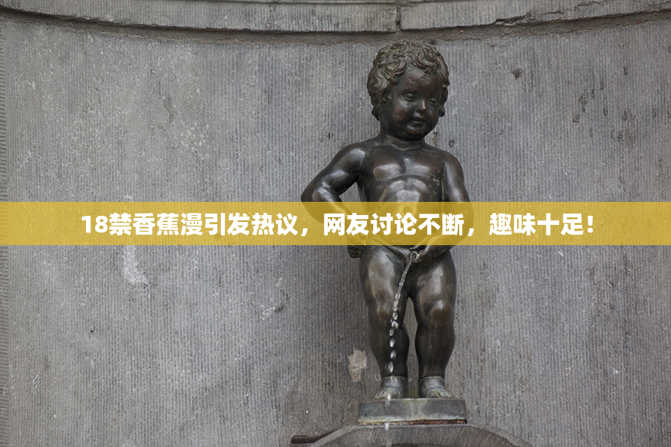 18禁香蕉漫引发热议，网友讨论不断，趣味十足！