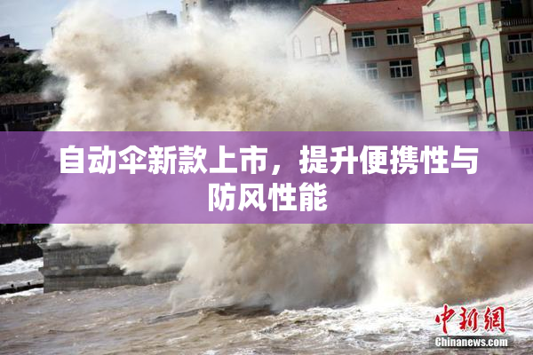 自动伞新款上市，提升便携性与防风性能