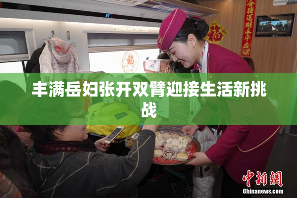 丰满岳妇张开双臂迎接生活新挑战