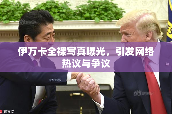 伊万卡全裸写真曝光，引发网络热议与争议