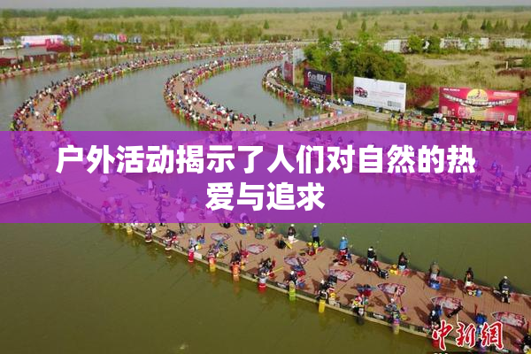 户外活动揭示了人们对自然的热爱与追求