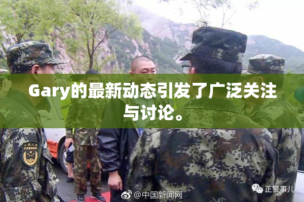 Gary的最新动态引发了广泛关注与讨论。