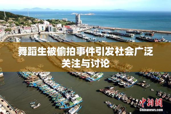 舞蹈生被偷拍事件引发社会广泛关注与讨论