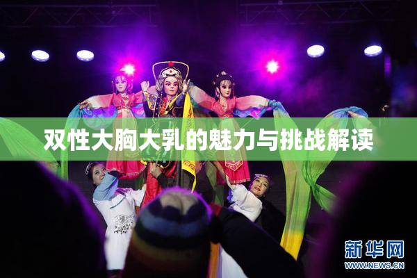 双性大胸大乳的魅力与挑战解读