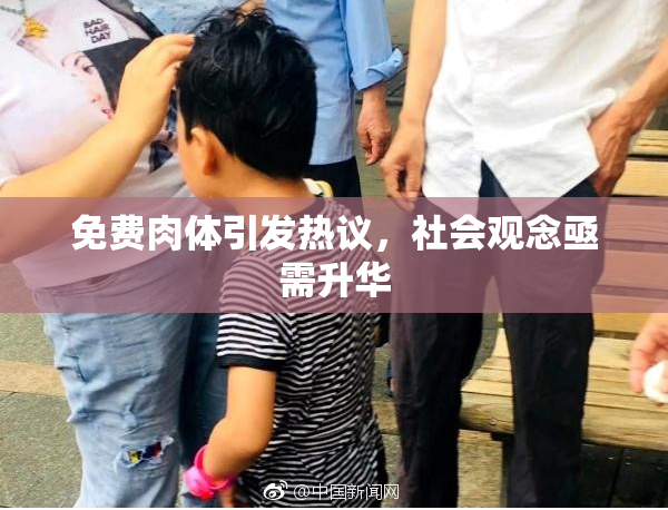 免费肉体引发热议，社会观念亟需升华