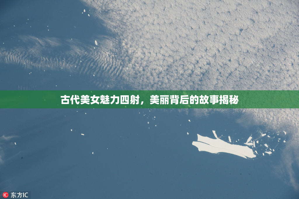 古代美女魅力四射，美丽背后的故事揭秘