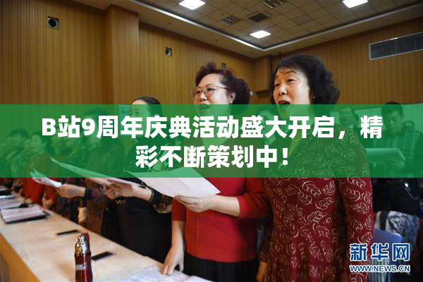 B站9周年庆典活动盛大开启，精彩不断策划中！