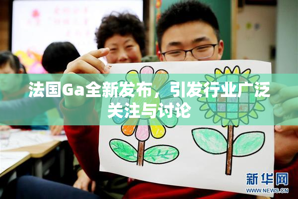 法国Ga全新发布，引发行业广泛关注与讨论