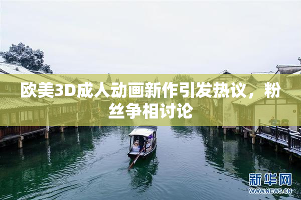 欧美3D成人动画新作引发热议，粉丝争相讨论