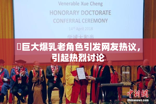 巜巨大爆乳老角色引发网友热议，引起热烈讨论