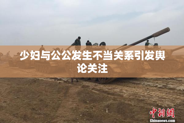 少妇与公公发生不当关系引发舆论关注