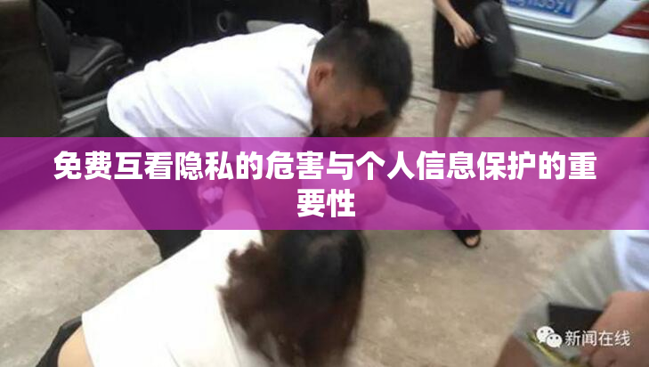 免费互看隐私的危害与个人信息保护的重要性
