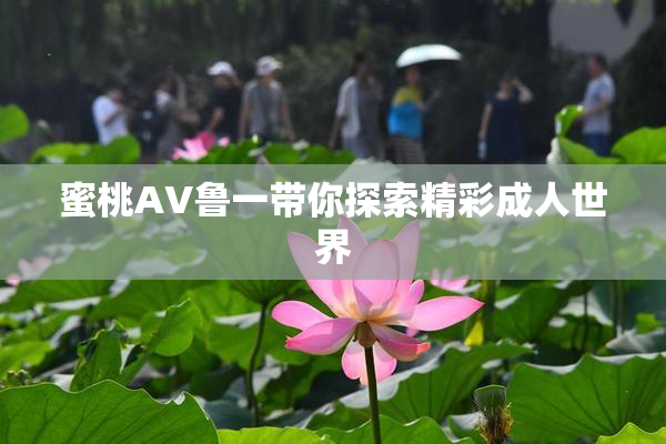 蜜桃AV鲁一带你探索精彩成人世界