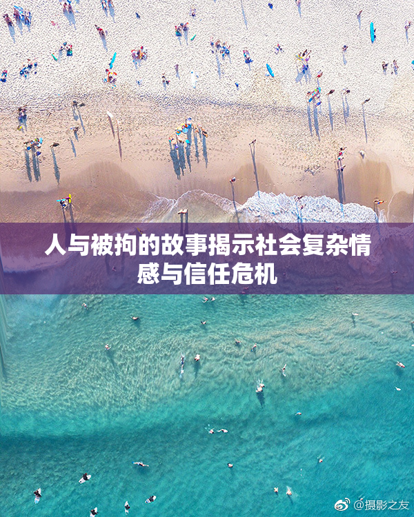 人与被拘的故事揭示社会复杂情感与信任危机