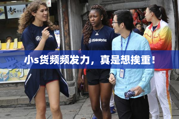 小s货频频发力，真是想挨重！