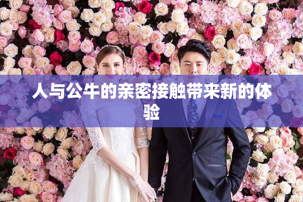 人与公牛的亲密接触带来新的体验