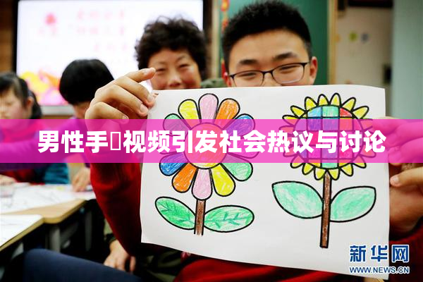 男性手婬视频引发社会热议与讨论