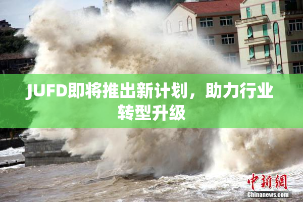 JUFD即将推出新计划，助力行业转型升级