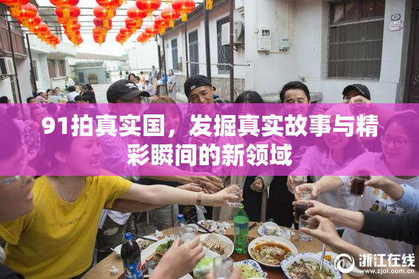 91拍真实国，发掘真实故事与精彩瞬间的新领域