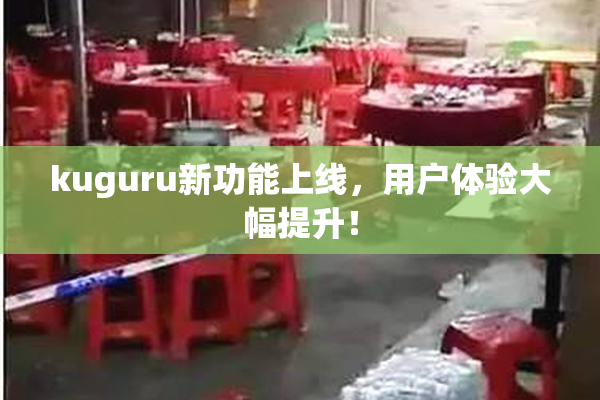 kuguru新功能上线，用户体验大幅提升！