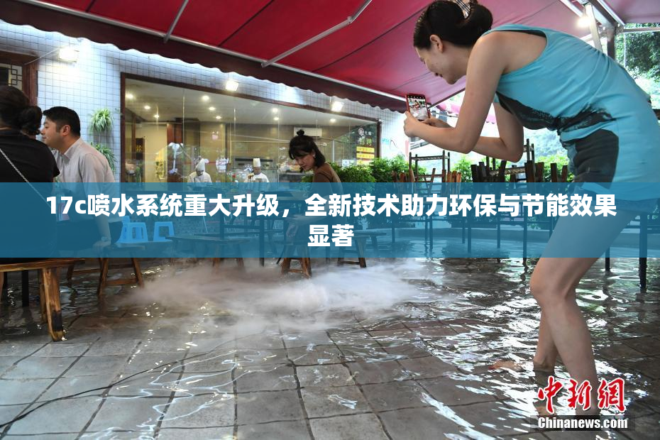 17c喷水系统重大升级，全新技术助力环保与节能效果显著