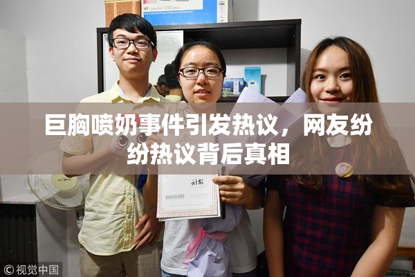 巨胸喷奶事件引发热议，网友纷纷热议背后真相